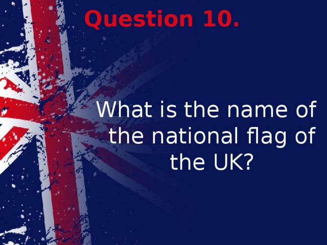 Question 10. What is the name of the national flag of the UK? 