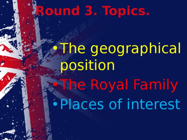 Round 3. Topics. The geographical position The Royal Family Places of interest 