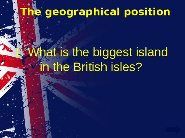 The geographical position 1. What is the biggest island in the British isles? 