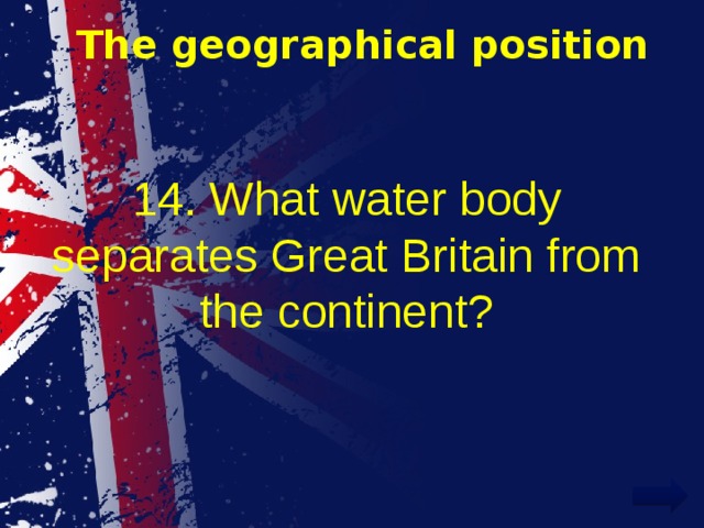 The geographical position 14. What water body separates Great Britain from the continent? 