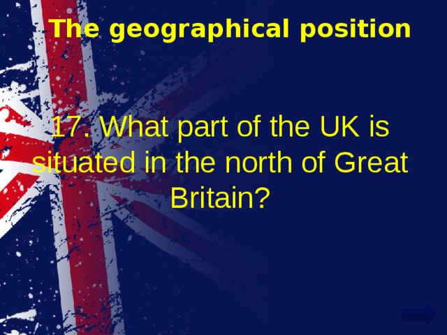 The geographical position 17. What part of the UK is situated in the north of Great Britain? 