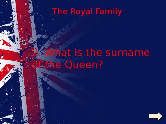 The Royal Family  2. What is the surname of the Queen? 