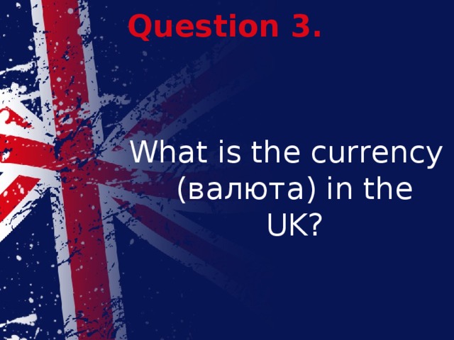 Question 3. What is the currency (валюта) in the UK? 