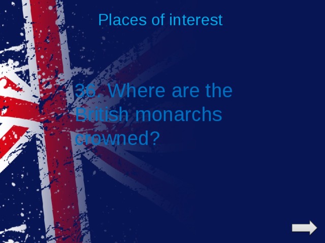 Places of interest 36. Where are the British monarchs crowned? 
