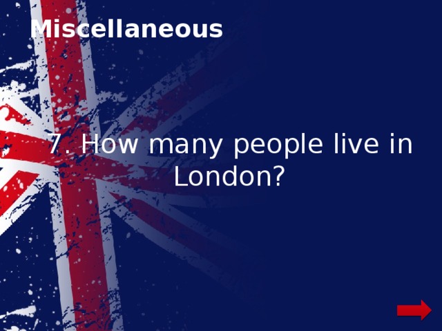 Miscellaneous 7. How many people live in London? 