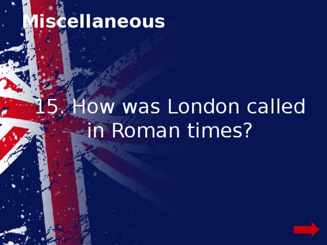 Miscellaneous 15. How was London called in Roman times? 