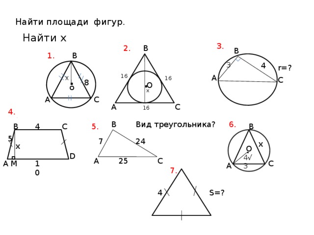 Найти площади фигур . Найти x 3. 2. B B 1. B 4 3 r=? . . 16 A X 16 C 8 O o x A C C A 16 4. B 6. Вид треугольника? 5. C 4 В B 5 7 24 x . x O D 4√3 25 A C С M A 10 A 7. 4 S=? 