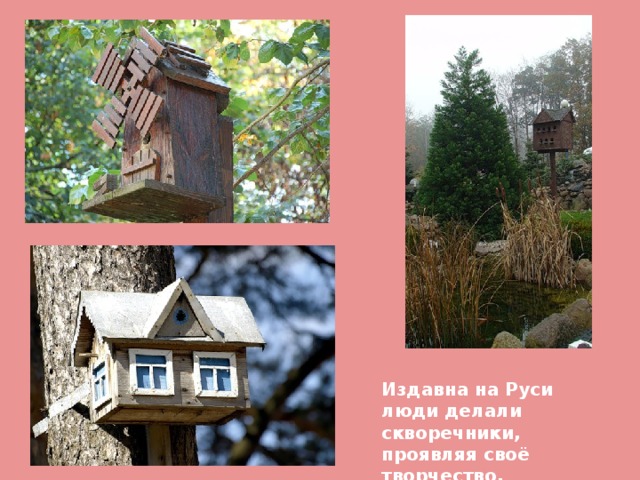 Издавна на Руси люди делали скворечники, проявляя своё творчество. 