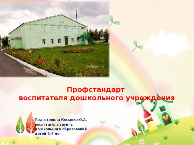  Профстандарт  воспитателя дошкольного учреждения Подготовила Косынко О.А. воспитатель группы дошкольного образования детей 3-4 лет 