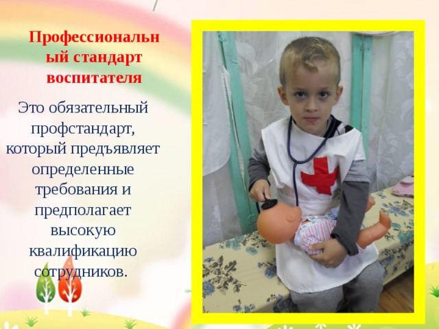Профессиональный стандарт воспитателя Это обязательный профстандарт, который предъявляет определенные требования и предполагает высокую квалификацию сотрудников. 