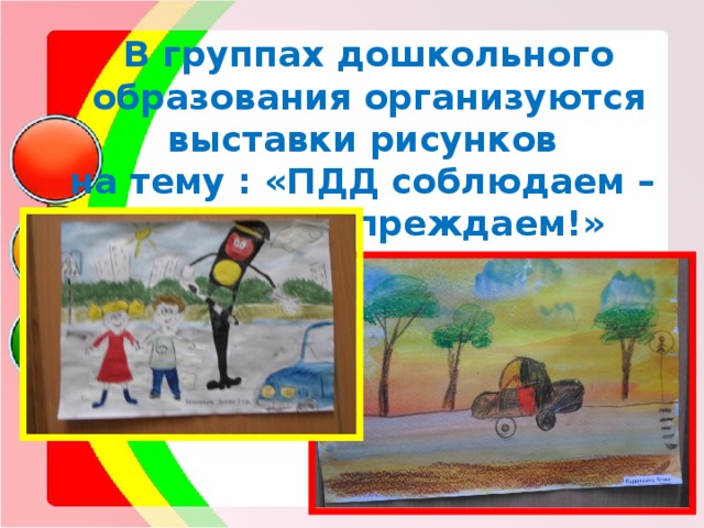  В группах дошкольного образования организуются выставки рисунков на тему : «ПДД соблюдаем – ДТП предупреждаем!»   