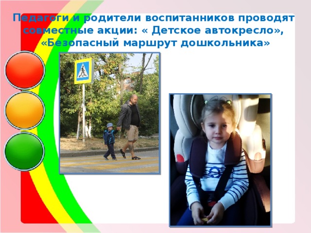  Педагоги и родители воспитанников проводят совместные акции: « Детское автокресло», «Безопасный маршрут дошкольника»   
