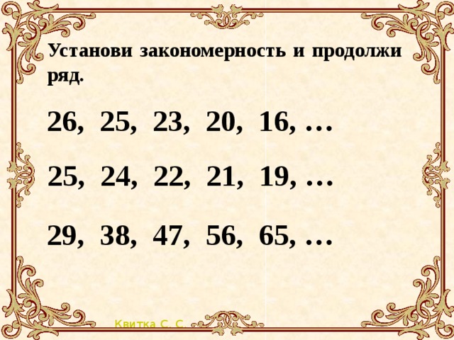 Установи закономерность и продолжи ряд. 26, 25, 23, 20, 16, … 25, 24, 22, 21, 19, … 29, 38, 47, 56, 65, …