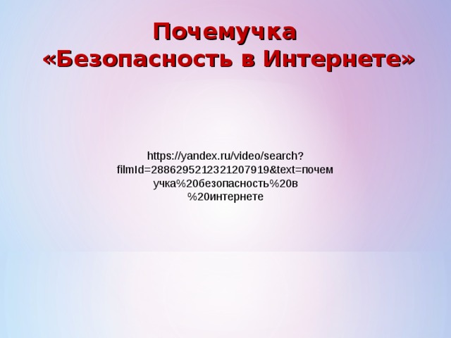 Почемучка «Безопасность в Интернете»   https://yandex.ru/video/search?filmId=2886295212321207919&text=почемучка%20безопасность%20в%20интернете 