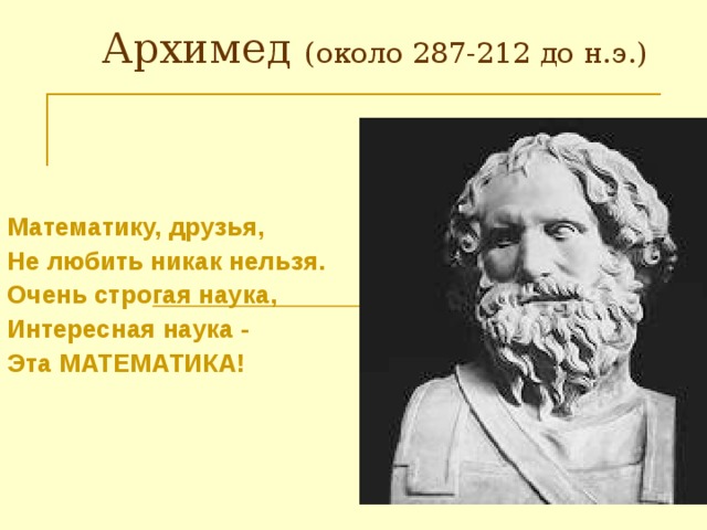Архимед (около 287-212 до н.э.) Математику, друзья, Не любить никак нельзя. Очень строгая наука, Интересная наука - Эта МАТЕМАТИКА! 