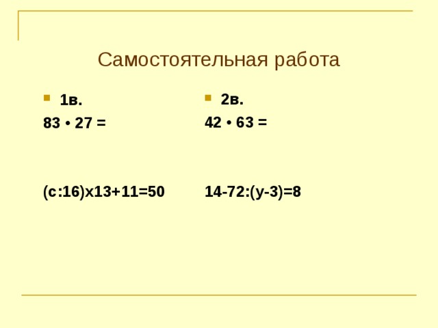Самостоятельная работа 2в. 42 • 63 =   14-72:(у-3)=8  1в. 83 • 27 =   (с:16)х13+11=50 