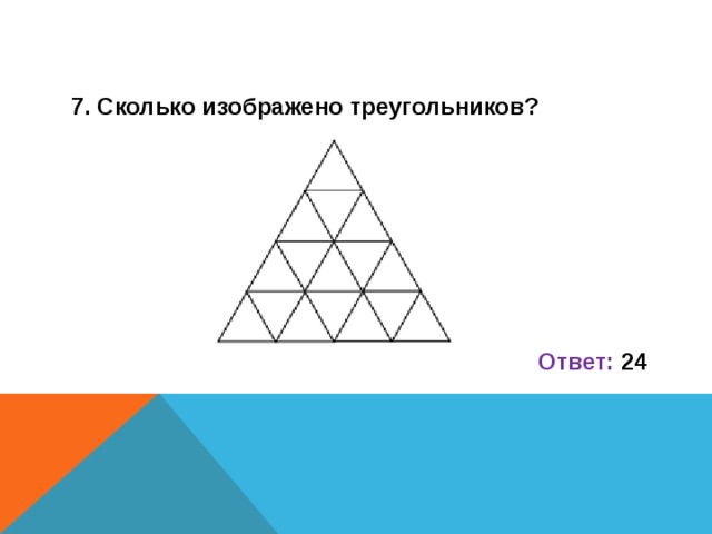 7. Сколько изображено треугольников?       Ответ: 24       