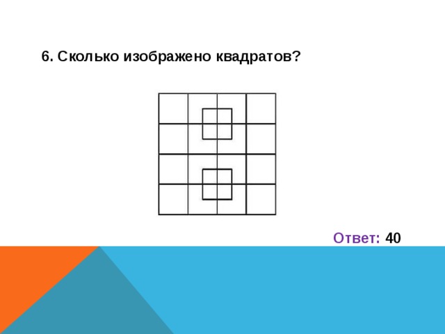 6. Сколько изображено квадратов?         Ответ: 40  