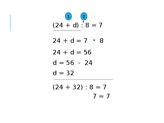 1 2 (24 + d) : 8 = 7 24 + d = 7 8 24 + d = 56 d = 56 - 24 d = 32 (24 + 32) : 8 = 7 7 = 7 