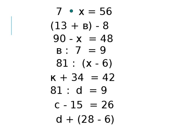 7 х = 56  (13 + в) - 8 90 - x = 48 в : 7 = 9 81 : (х - 6) к + 34 = 42 81 : d = 9 c - 15 = 26 d + (28 - 6) 