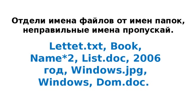 Отдели имена файлов от имен папок, неправильные имена пропускай. Lettet.txt, Book, Name*2, List.doc, 2006 год, Windows.jpg, Windows, Dom.doc. 