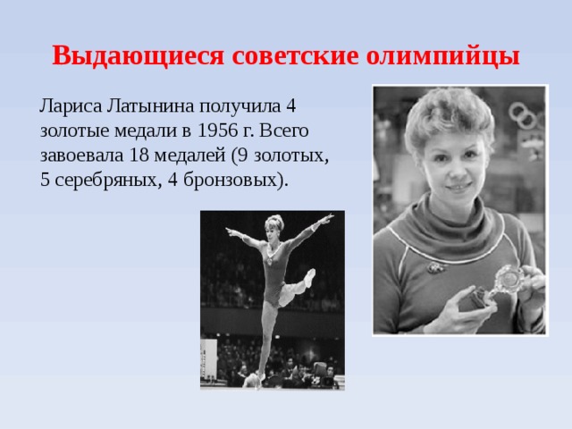Выдающиеся советские олимпийцы Лариса Латынина получила 4 золотые медали в 1956 г. Всего завоевала 18 медалей (9 золотых, 5 серебряных, 4 бронзовых).  