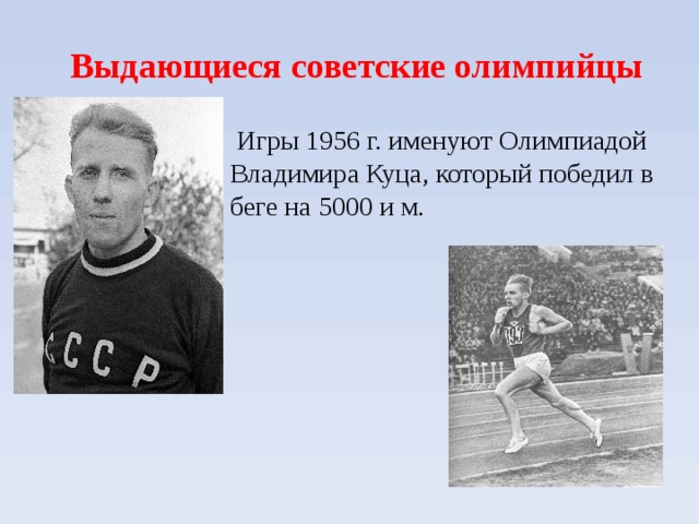 Выдающиеся советские олимпийцы   Игры 1956 г. именуют Олимпиадой Владимира Куца, который победил в беге на 5000 и м.  