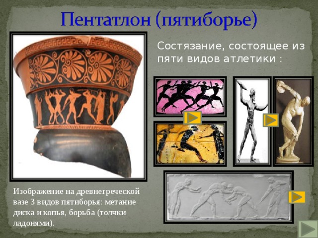 Состязание, состоящее из пяти видов атлетики : Изображение на древнегреческой вазе 3 видов пятиборья: метание диска и копья, борьба (толчки ладонями). 