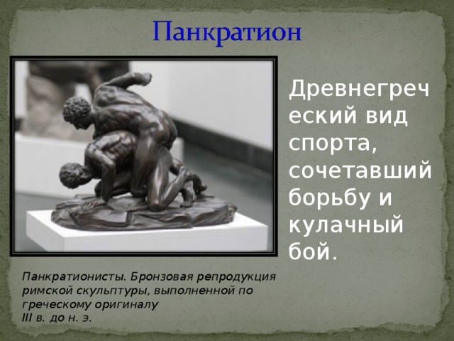 Древнегреческий вид спорта, сочетавший борьбу и кулачный бой. Панкратионисты. Бронзовая репродукция римской скульптуры, выполненной по греческому оригиналу III в. до н. э. 