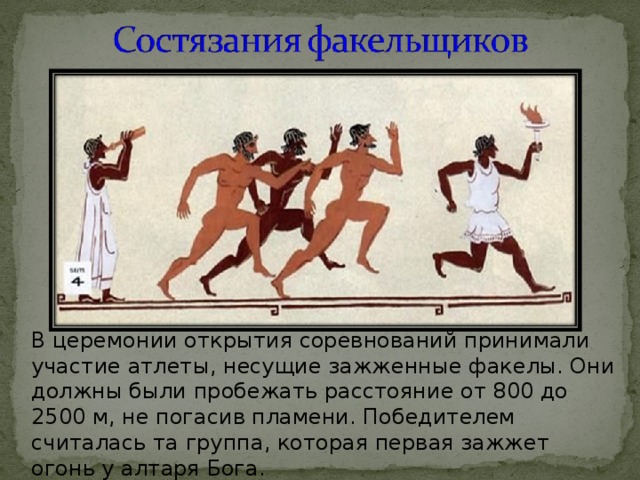 В церемонии открытия соревнований принимали участие атлеты, несущие зажженные факелы. Они должны были пробежать расстояние от 800 до 2500 м, не погасив пламени. Победителем считалась та группа, которая первая зажжет огонь у алтаря Бога. 