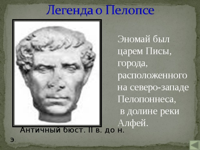 Эномай был царем Писы, города, расположенного на северо-западе Пелопоннеса,  в долине реки Алфей. Античный бюст. II в. до н. э .  