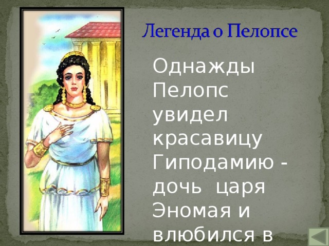 Однажды Пелопс увидел красавицу Гиподамию - дочь царя Эномая и влюбился в неё.  