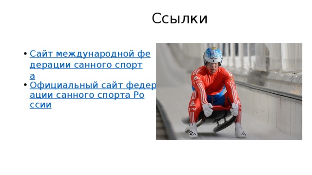  Ссылки   Сайт международной федерации санного спорта Официальный сайт федерации санного спорта России 