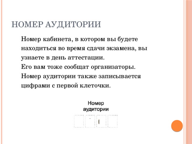 Номер аудитории Номер кабинета, в котором вы будете находиться во время сдачи экзамена, вы узнаете в день аттестации. Его вам тоже сообщат организаторы. Номер аудитории также записывается цифрами с первой клеточки. 