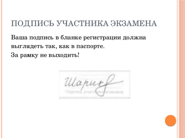 Подпись участника экзамена Ваша подпись в бланке регистрации должна выглядеть так, как в паспорте. За рамку не выходить! 