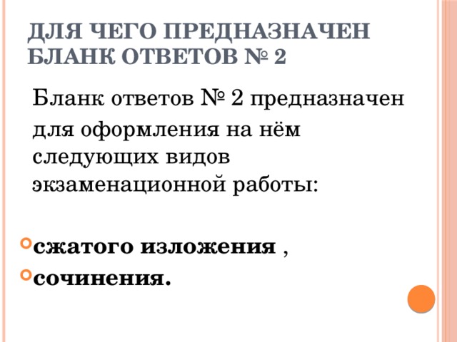 Для чего предназначен бланк ответов № 2  Бланк ответов № 2 предназначен  для оформления на нём следующих видов экзаменационной работы: сжатого изложения , сочинения. 