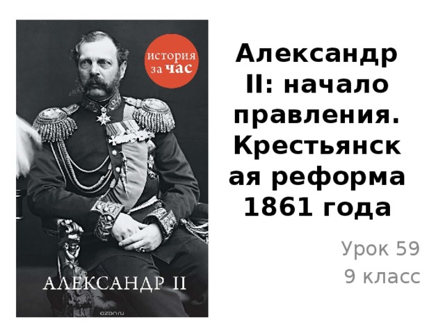 Александр II: начало правления. Крестьянская реформа 1861 года Урок 59 9 класс 