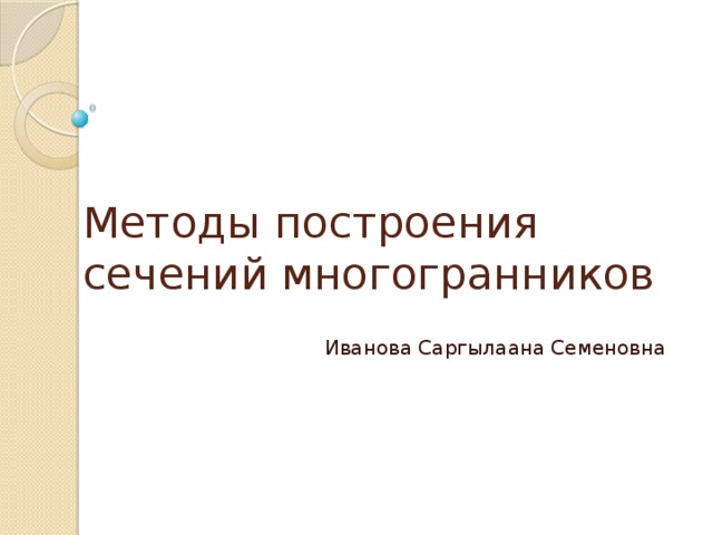 Методы построения сечений многогранников Иванова Саргылаана Семеновна 