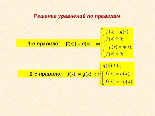 Решение уравнений по правилам         1-е правило:   | f ( x )| =  g ( x )             2-е правило:   | f ( x )| =  g ( x )   
