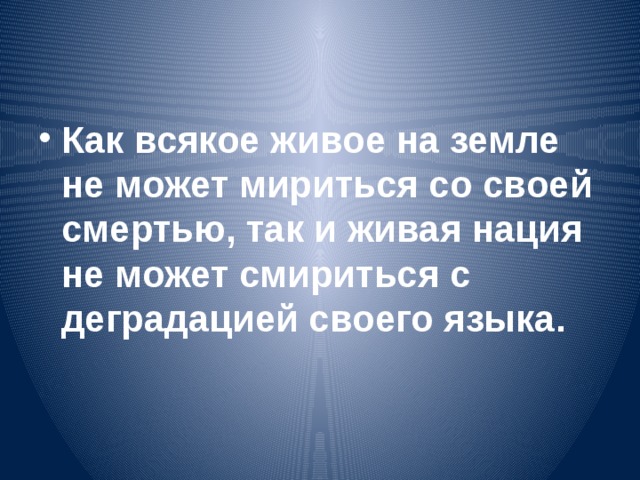 Как всякое живое на земле не может мириться со своей смертью, так и живая нация не может смириться с деградацией своего языка.