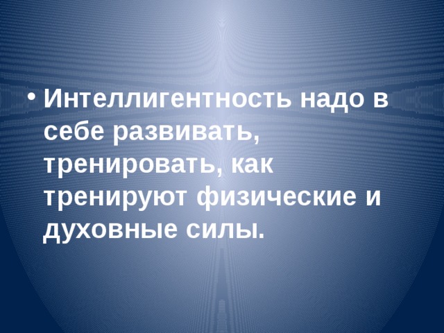 Интеллигентность надо в себе развивать, тренировать, как тренируют физические и духовные силы.