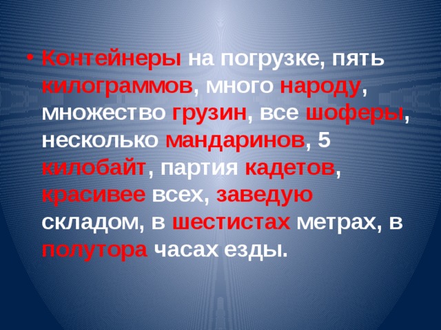 Контейнеры на погрузке, пять килограммов , много народу , множество грузин , все шоферы , несколько мандаринов , 5 килобайт , партия кадетов , красивее всех, заведую складом, в шестистах метрах, в полутора часах езды.