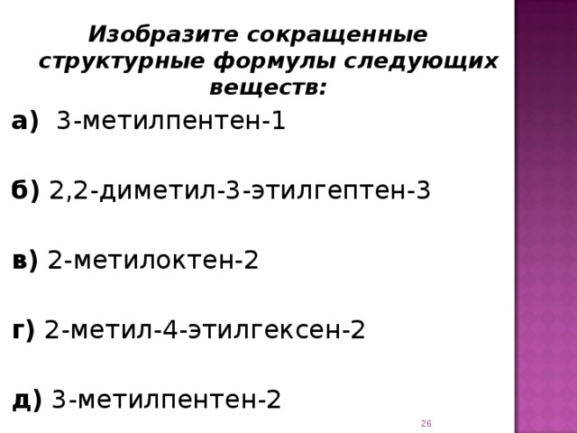 Изобразите сокращенные структурные формулы следующих веществ: а) 3-метилпентен-1 б) 2,2-диметил-3-этилгептен-3 в) 2-метилоктен-2 г) 2-метил-4-этилгексен-2 д) 3-метилпентен-2   