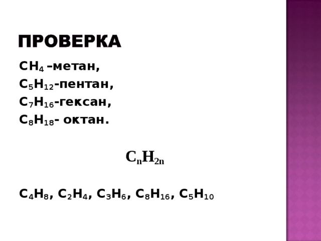 CH 4  –метан, C 5 H 12 -пентан, C 7 H 16 -гексан, C 8 H 18 - октан.   C n H 2n  C 4 H 8 , C 2 H 4 , C 3 H 6 ,  C 8 H 16 , C 5 H 10  