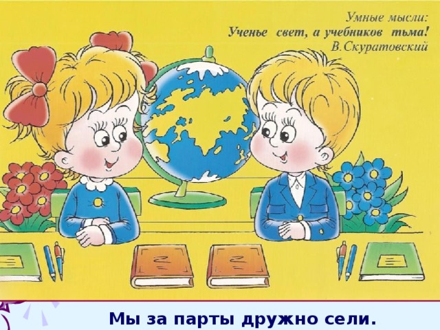Мы за парты дружно сели. 
