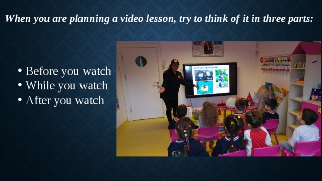   When you are planning a video lesson, try to think of it in three parts: Before you watch While you watch After you watch 