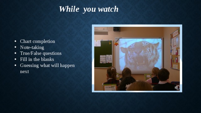  While you watch Chart completion Note-taking True/False questions Fill in the blanks Guessing what will happen next 