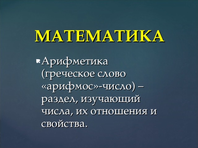 МАТЕМАТИКА Арифметика (греческое слово «арифмос»-число) – раздел, изучающий числа, их отношения и свойства. 