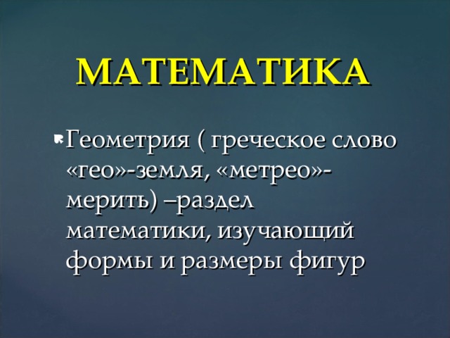 МАТЕМАТИКА Геометрия ( греческое слово «гео»-земля, «метрео»-мерить) –раздел математики, изучающий формы и размеры фигур 