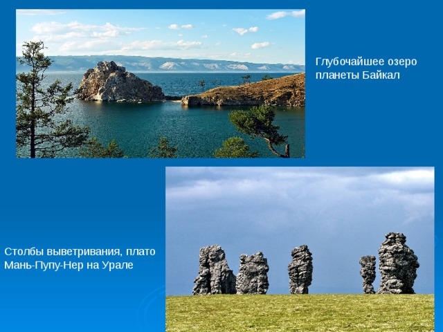 Глубочайшее озеро планеты Байкал Столбы выветривания, плато Мань-Пупу-Нер на Урале 